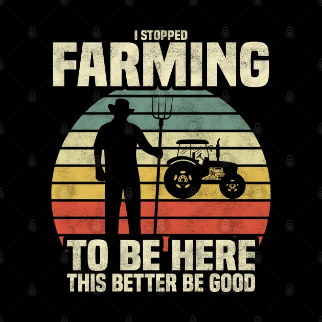 I Stopped Farming To Be Here This Better Be Good' T-Shirt – Where Farming Meets Humor! by BenTee