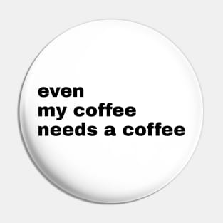Even My Coffee needs coffee Pin