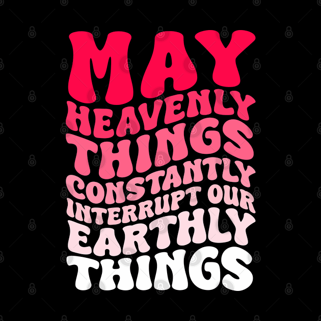 May Heavenly Things Constantly Interrupt Our Earthly Things by weirdboy