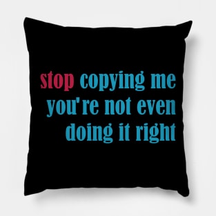 stop copying me you're not even doing it right Pillow