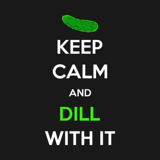 Keep Calm And Dill With It Funny Pickle Funny Hilarious Quotes T-Shirt