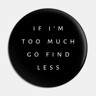 If I'm Too Much, Go Find Less Pin