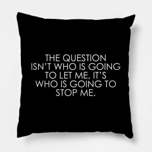 The question isn’t who is going to let me, it’s who is going to stop me Pillow