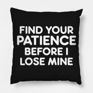 FIND YOUR PATIENCE BEFORE I LOSE MINE funny quote saying gift idea Pillow