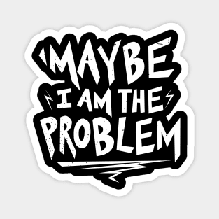 Maybe i am the Problem Magnet