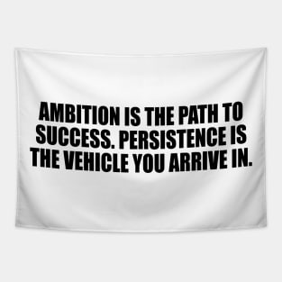 Ambition is the path to success. Persistence is the vehicle you arrive in Tapestry