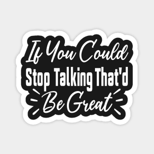 If You Could Stop Talking That'd Be Great Funny Sarcastic Quote Magnet