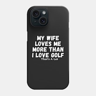 My Wife Loves Me More Than I Love Golf That's A Lot Phone Case