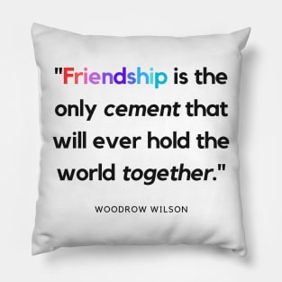 "Friendship is the only cement that will ever hold the world together." - Woodrow Wilson Friendship Quote Pillow