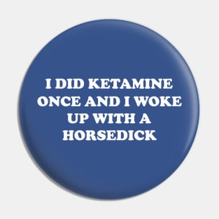 I did ketamine once and I woke up with a horsedick Pin