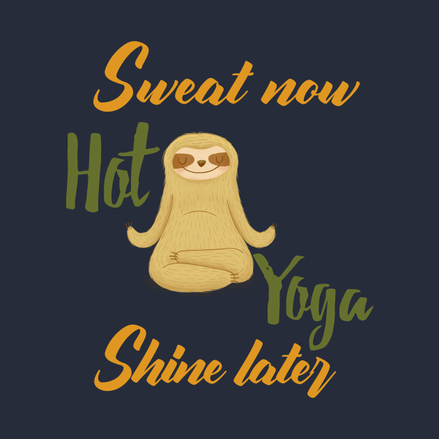 Hot Yoga - Sweat now , Shine later by KostaTeeWorld