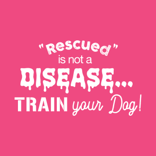 Rescued is not a disease, train your dog - dark shirt version T-Shirt