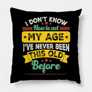 I Don't Know How To Act My Age I've Never Been This Old Before Funny saying Pillow