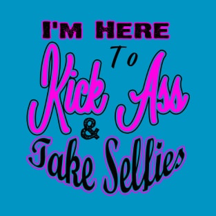 I'm Here to Kick Ass & Take Selfies T-Shirt