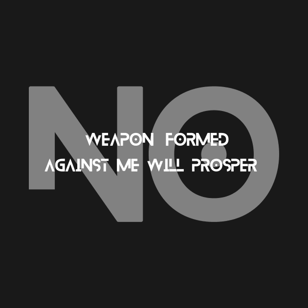 No Weapon formed against me will Prosper. by Life and Power.