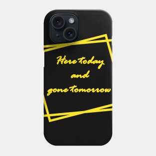 Here today and gone tomorrow Phone Case