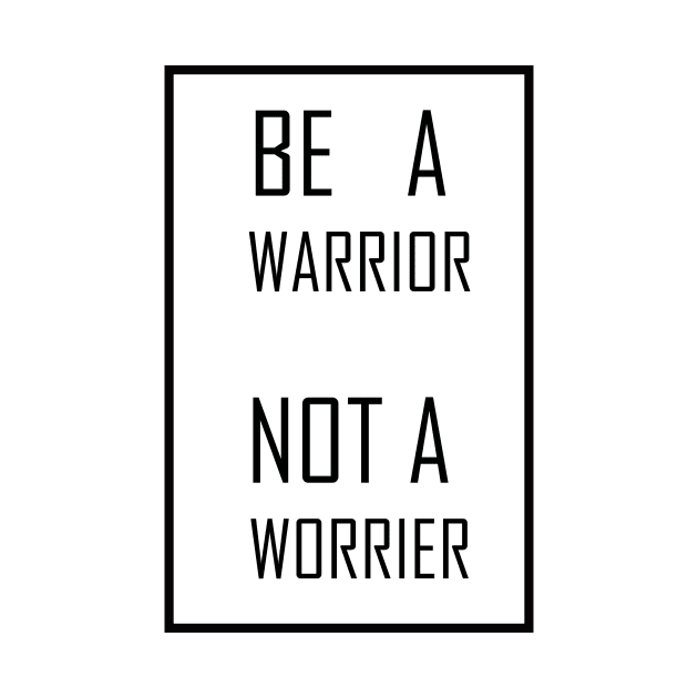 BE A warrior NOT A worrier by Grigory