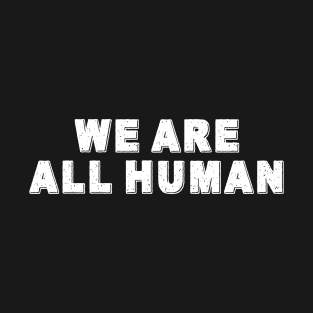 We Are All Human T-Shirt