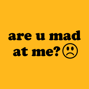 Are U Mad At Me - Meme T-Shirt