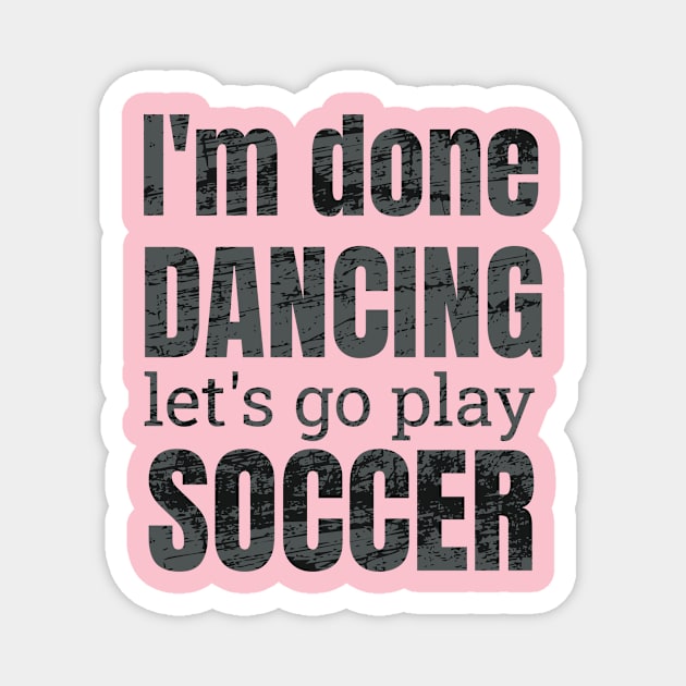 I'm done dancing let's go play soccer. Magnet by NdisoDesigns