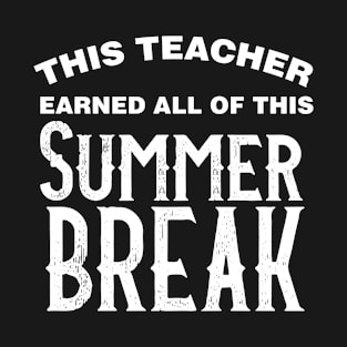 This Teacher Earned All Of This Summer Break Teacher Life Funny Gift For All The Teacher Lovers T-Shirt