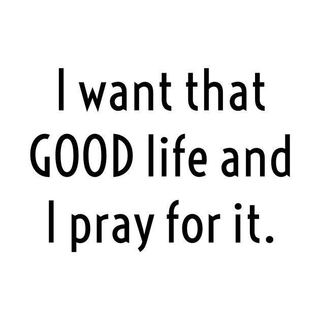 I WANT THAT GOOD LIFE/PRAY by LetMeBeFree