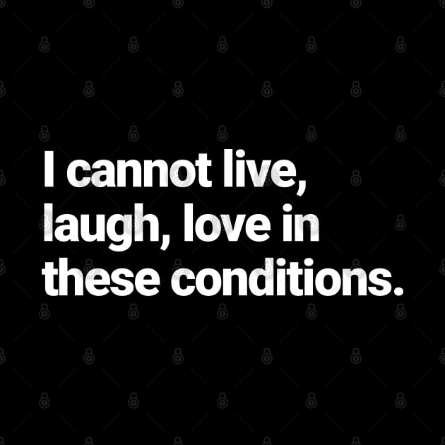 I cannot live, laugh, love in these conditions. by BodinStreet