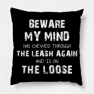 Beware My Mind Has Chewed Through The Leash Again And Is On The Loose Pillow