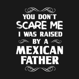 You Don't Scare Me I Was Raised By a Mexican Father T-Shirt