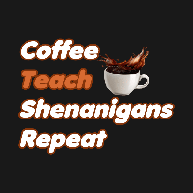 Coffee Teach Shenanigans Repeat - Funny Saint Patrick's Day Teacher Gifts by PraiseArts 