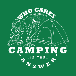 Camping Is The Answer Who Cares What The Question Is T-Shirt