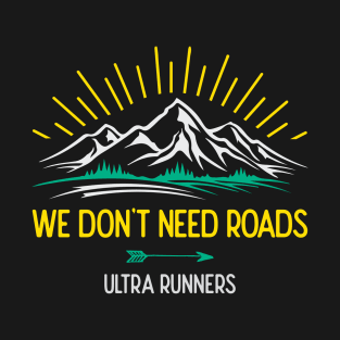 Ultra Runners. We Don't Need Roads T-Shirt