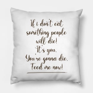 If I don't eat something people will die! Pillow