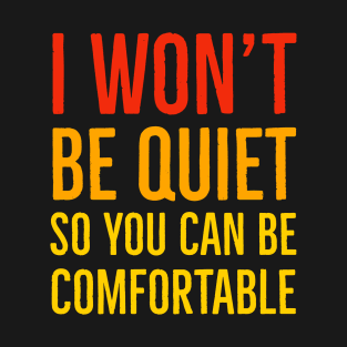 I Won't Be Quiet So You Can Be Comfortable T-Shirt