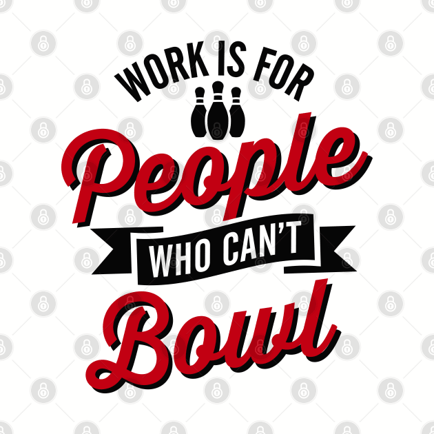 Work is for people who can't bowl by LaundryFactory