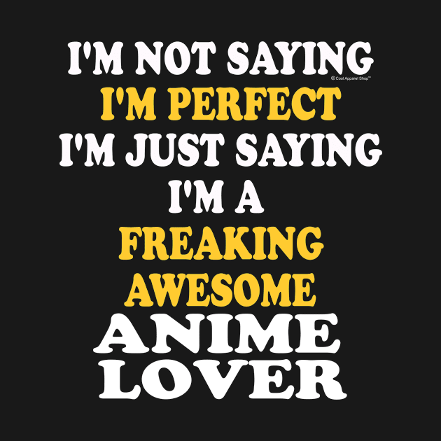 Im Perfect. Im A Freaking Awesome Anime Lover by CoolApparelShop