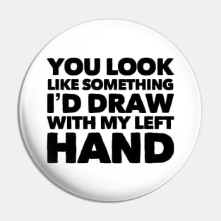 You Look Like Something I'd Draw With My Left Hand Pin