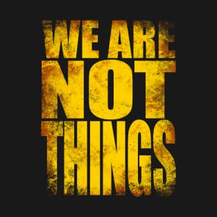 We Are NOT Things T-Shirt