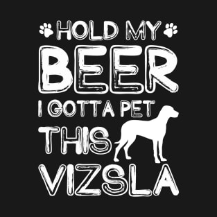 Holding My Beer I Gotta Pet This Vizsla T-Shirt