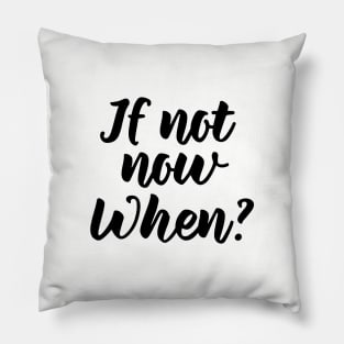 If not now, when? Pillow