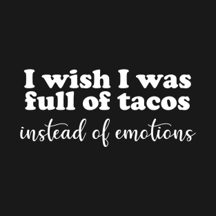 I Wish I Was Full of Tacos Instead of Emotions T-Shirt