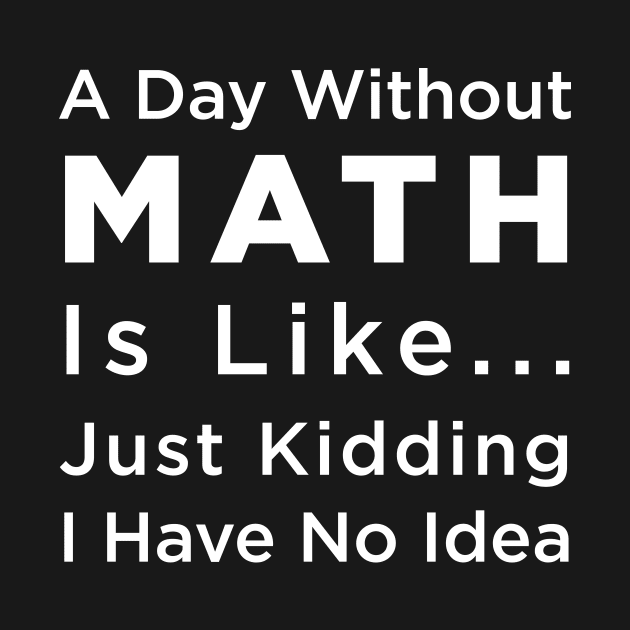 A Day Without Math Is Like Just Kidding I Have No Idea by illusionerguy