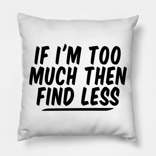 If I'm Too Much Then Find Less funny Feminist Pillow by Giftyshoop