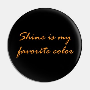 Shine is my favourite color Pin