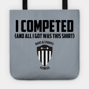 BSF - I Competed (And all I got was this shirt) Tote