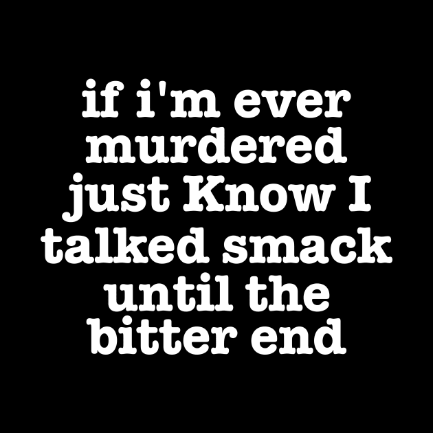 if I'm Ever Murdered Just Know I Talked Smack Until The Bitter End Shirt, Funny Shirt, True Crime Junkie tee by CamavIngora