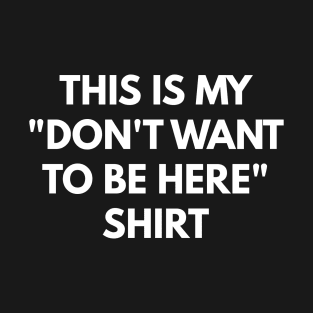 This Is My "Don't Want To Be Here" Shirt T-Shirt