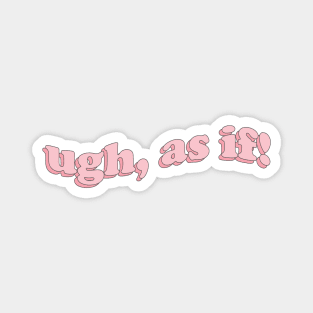 ugh, as if! Magnet