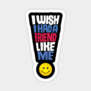 I Wish I Had a Friend Like Me - Funny Quote Magnet