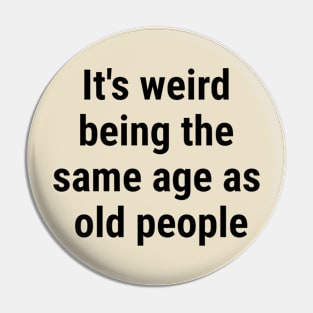 It's weird being the same age as old people Black Pin